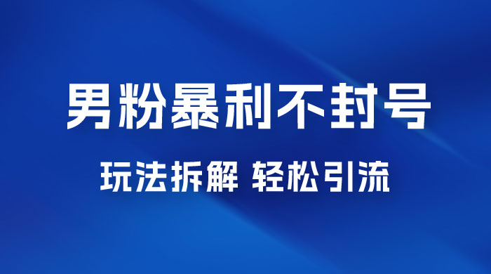 男粉暴利不封号玩法拆解，一单 99，日赚 1000+，轻轻松松，无门槛，小白即可入场 - 项目资源网