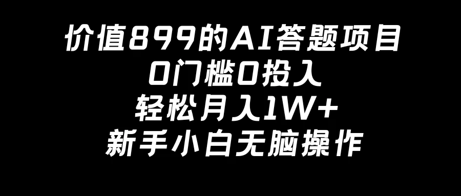 价值899的AI答题项目,0门槛0投入,轻松月入1W+,新手小白无脑操作 - 项目资源网