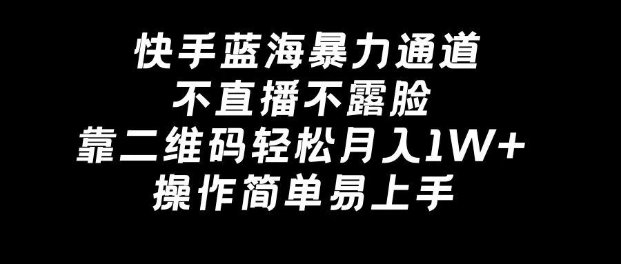 快手蓝海暴力通道,不直播不露脸,靠二维码轻松月入1W+,操作简单易上手 - 项目资源网