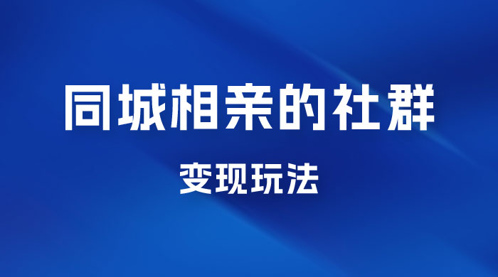 同城相亲的社群变现玩法，风口项目，一部手机月入5w+ - 项目资源网