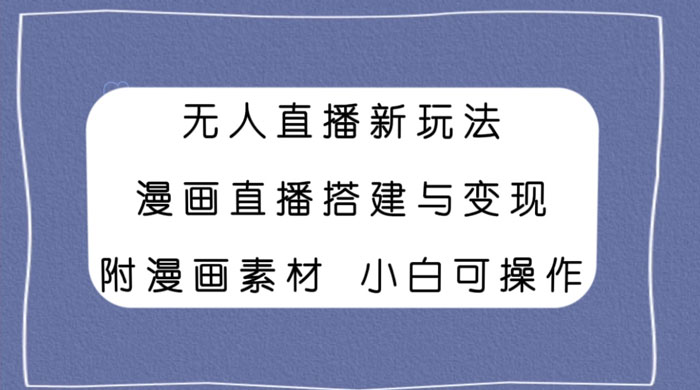 无人直播新玩法,漫画直播搭建与变现,附漫画素材小白也可操作 - 项目资源网