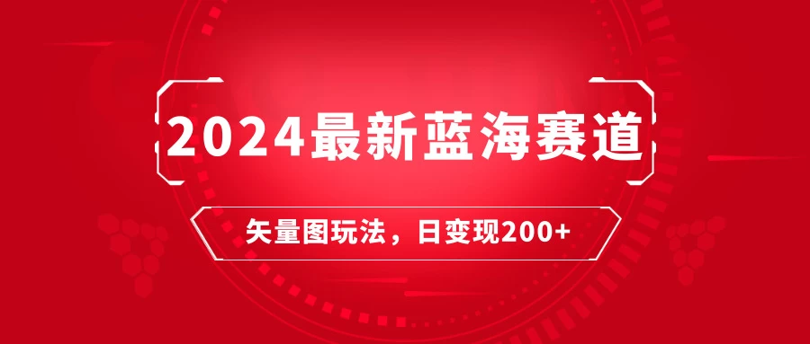 2024年最新蓝海赛道:矢量图快速起号玩法,每天一小时,日变现200+ - 项目资源网