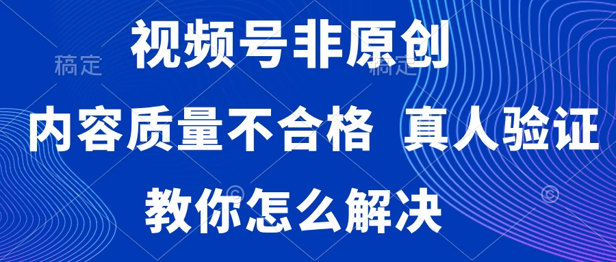 视频号非原创,内容质量不合格,需要真人验证,教你怎么解决 - 项目资源网