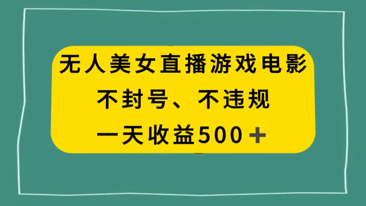美女无人直播游戏电影,避免违规封号方法,日入500+ - 项目资源网