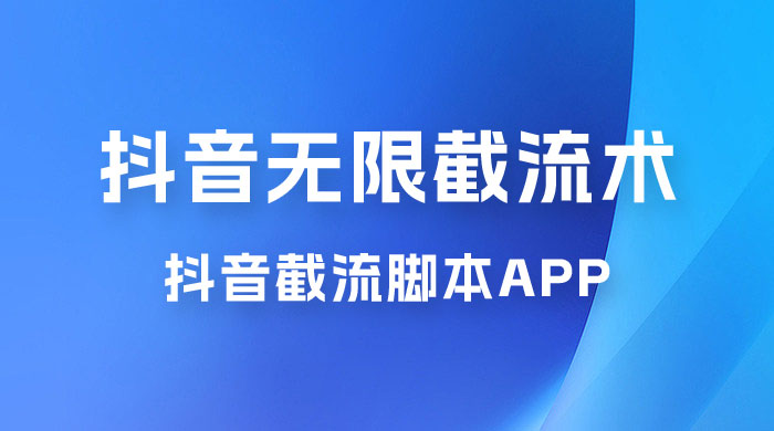抖音最新无限截流术，抖音截流脚本 App - 项目资源网
