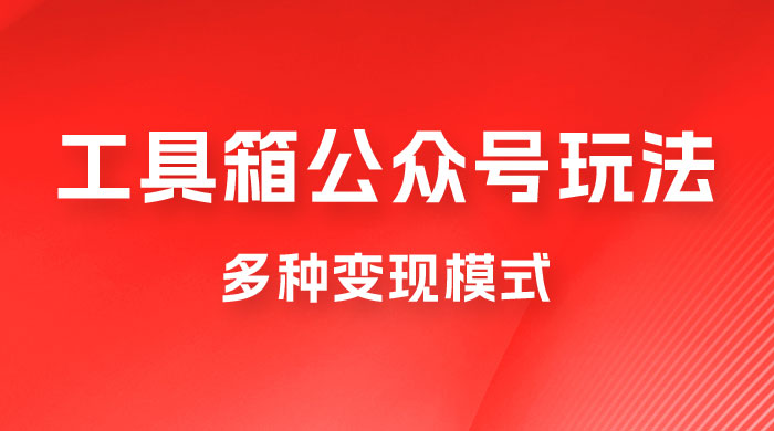 工具箱公众号玩法,高转化率,多种变现模式 工具箱公众号玩法,高转化率,多种变现模式