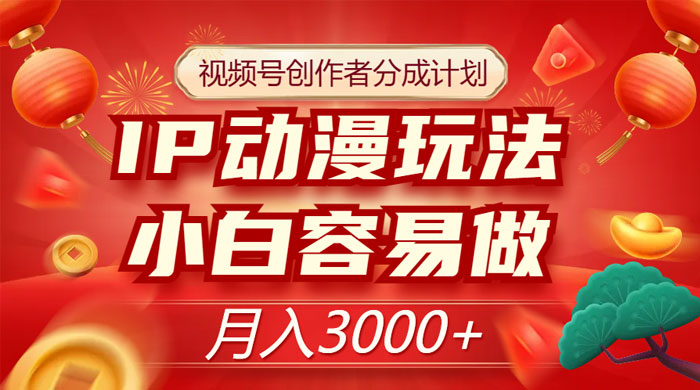 视频号创作者分成计划,IP 动漫玩法,小白容易做,月入 3000+ - 项目资源网