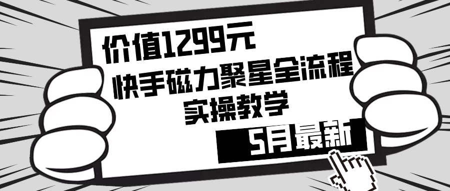 价值1299的快手磁力聚星5月最新全流程实操教学 - 项目资源网