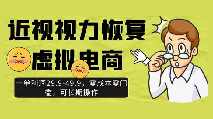 近视视力恢复虚拟电商,一单利润 29.9-49.9,零成本零门槛,可长期操作 - 项目资源网