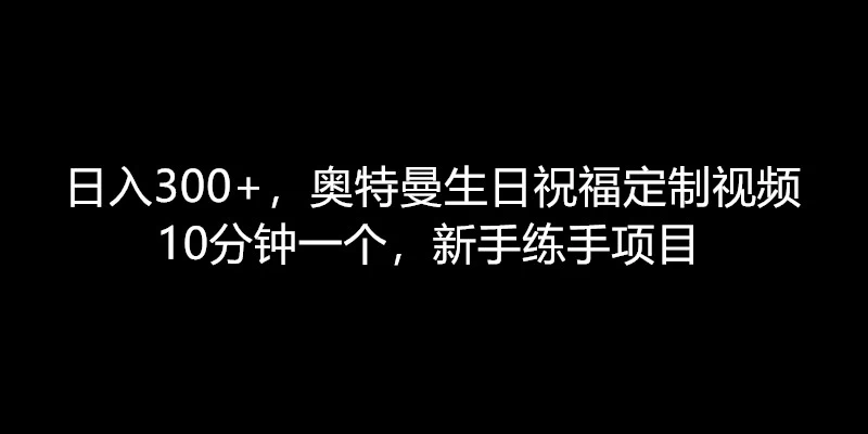 日入300+，奥特曼生日祝福定制视频，10分钟一个，新手练手项目 - 项目资源网