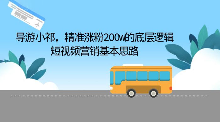导游小祁：精准涨粉 200w 的底层逻辑，短视频营销基本思路 - 项目资源网