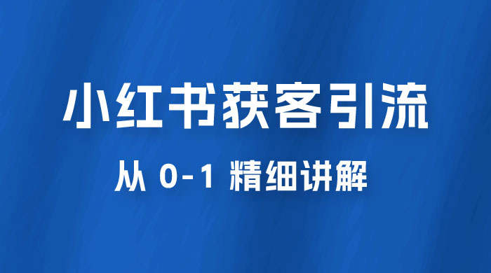 小红书获客引流，从 0-1 精细讲解 - 项目资源网