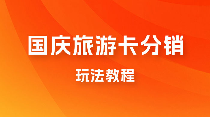 九月必做国庆节旅游卡最新分销玩法教程，最高月入 5W+，全国可做，免费代理 - 项目资源网