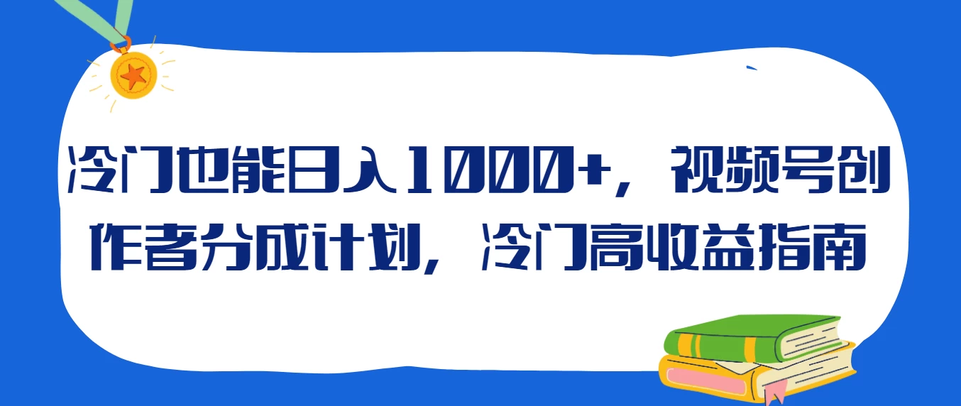 冷门也能日入1000+,视频号创作者分成计划,冷门高收益指南 - 项目资源网