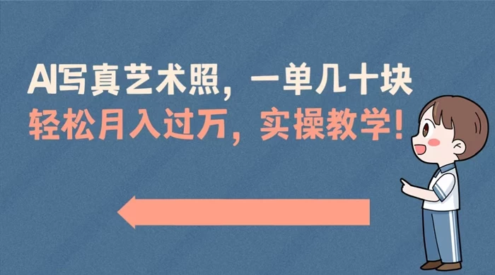 AI 写真艺术照,一单几十块,轻松月入过万,实操演示教学! - 项目资源网