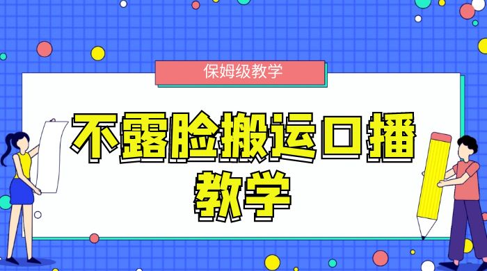 不露脸搬运口播教学，过原创，一分钟一条视频，保姆级教学 - 项目资源网