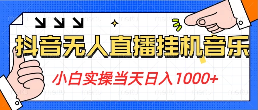 小白实操当天日入1000+,抖音24小时无人直播音乐,不违规,不封号纯撸音浪 - 项目资源网