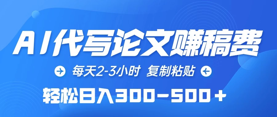 AI代写论文赚稿费,每天2-3小时,复制粘贴,轻松日入300-500+ - 项目资源网