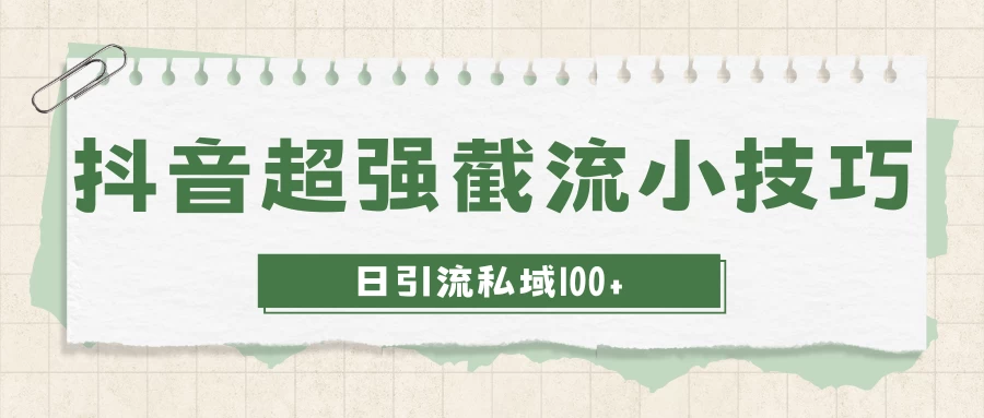 抖音快速截流获取别人的爆款流量,一招教你搞定日引流私域100+ - 项目资源网