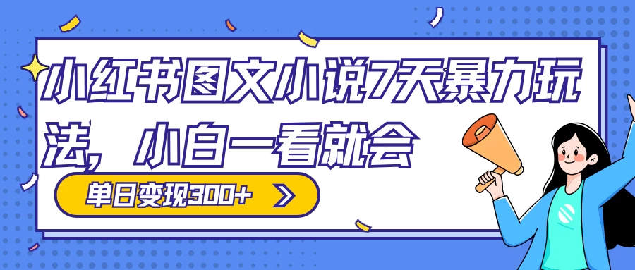 小红书图文小说 7 天暴力玩法,日赚 300+,小白一看就会,可放大矩阵操作 - 项目资源网