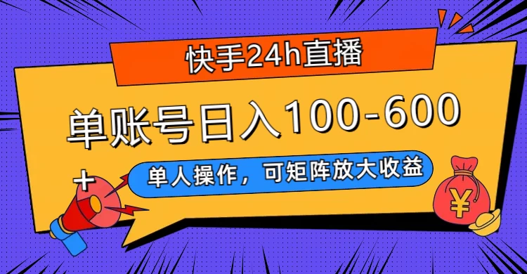 快手 24h 直播,单人操作,可矩阵放大收益,单账号日入 100-600+ - 项目资源网