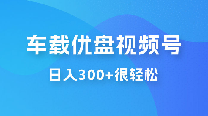 车载优盘视频号最新玩法,零门槛,视频号引流,日入 300+ 很轻松 车载优盘视频号最新玩法,零门槛,视频号引流,日入 300+ 很轻松