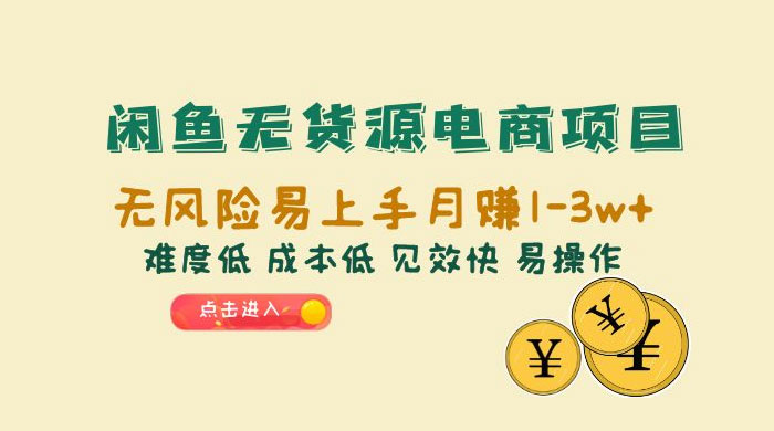 闲鱼无货源电商项目:无风险易上手月赚五位数,难度低、成本低、见效快、易操作 闲鱼无货源电商项目:无风险易上手月赚五位数,难度低、成本低、见效快、易操作