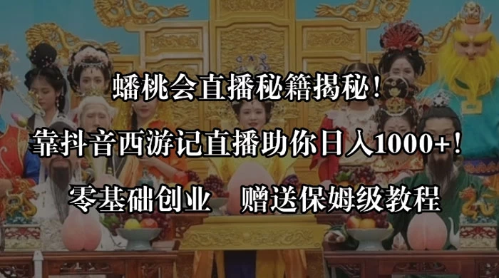 蟠桃会直播秘籍揭秘！靠抖音西游记直播日入 1000+ 零基础创业，赠保姆级教程 - 项目资源网