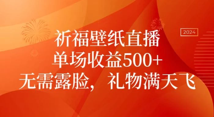 祈福壁纸直播,礼物满天飞,无需露脸,轻松月入过万!(附源文件素材) - 项目资源网