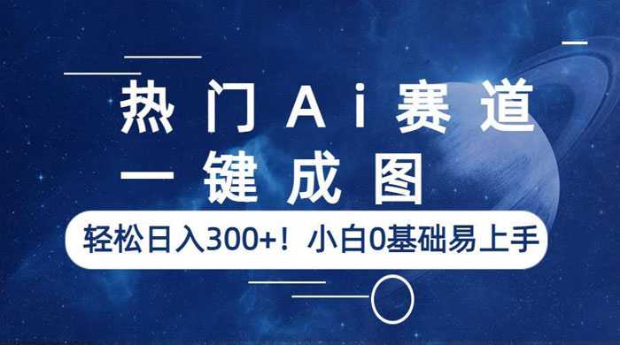 热门 AI 赛道:一键成图,轻松日入三位数,小白 0 基础易上手 热门 AI 赛道:一键成图,轻松日入三位数,小白 0 基础易上手
