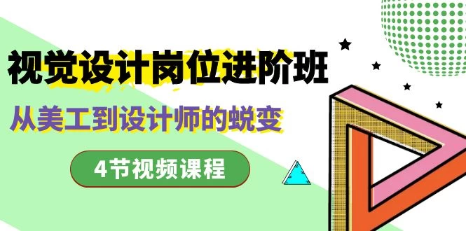 视觉设计岗位进阶班，从美工到设计师的蜕变（4 节课） - 项目资源网