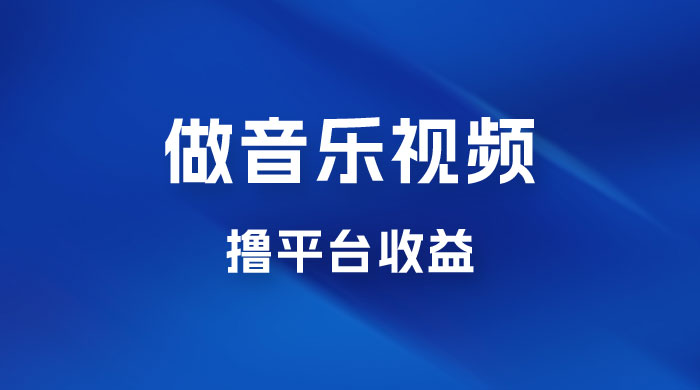 每天一小时做音乐视频，撸平台收益，一周最高变现2000+ - 项目资源网