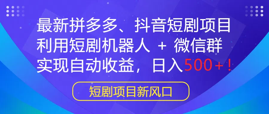 最新拼多多、抖音短剧项目,利用短剧机器人 + 微信群,实现自动收益,日入500+! - 项目资源网