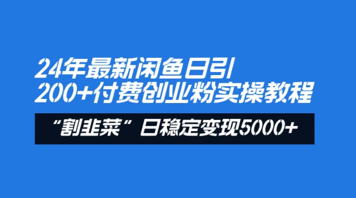 24 年最新闲鱼日引 200+ 付费创业粉，割韭菜每天 5000+ 收益实操教程！ - 项目资源网
