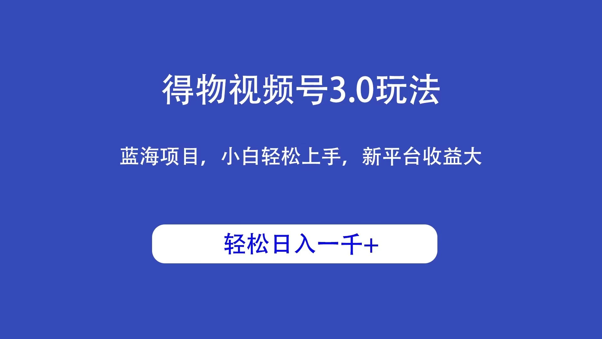 得物视频号3.0玩法，蓝海项目，小白轻松上手，新平台收益大，轻松日入一千＋ - 项目资源网