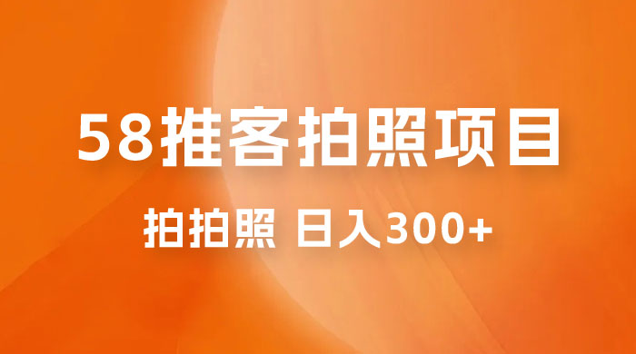 58 推客拍照项目:日入 300+,逛街顺便拍拍照,无需投资一部手机就可轻松完成 58 推客拍照项目:日入 300+,逛街顺便拍拍照,无需投资一部手机就可轻松完成