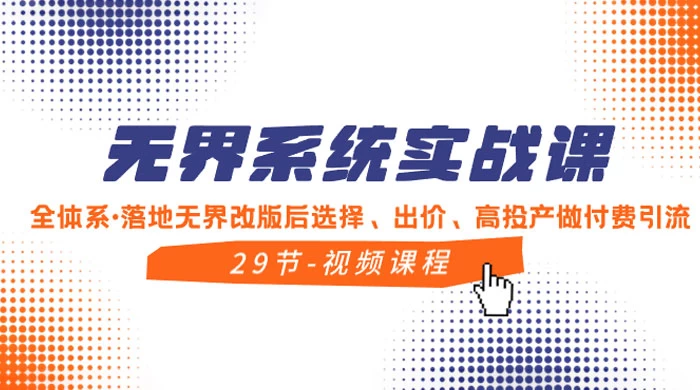无界系统实战课，全体系·落地无界改版后选择、出价、高投产做付费引流 - 项目资源网