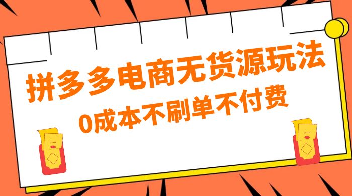 拼多多 0 成本玩法，不刷单不付费，拼多多电商无货源玩法 - 项目资源网