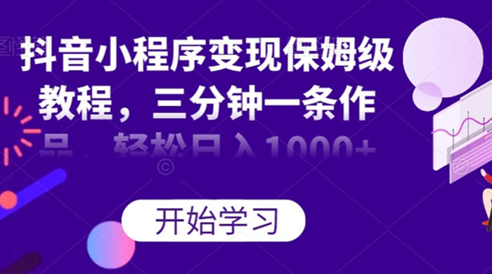 抖音小程序变现保姆级教程,三分钟一条作品,轻松日入1000+ 抖音小程序变现保姆级教程,三分钟一条作品,轻松日入1000+