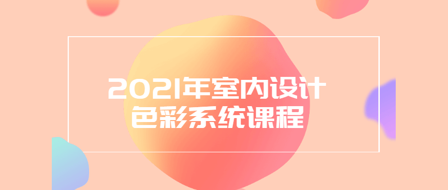 2021年室内设计色彩系统课程 - 项目资源网