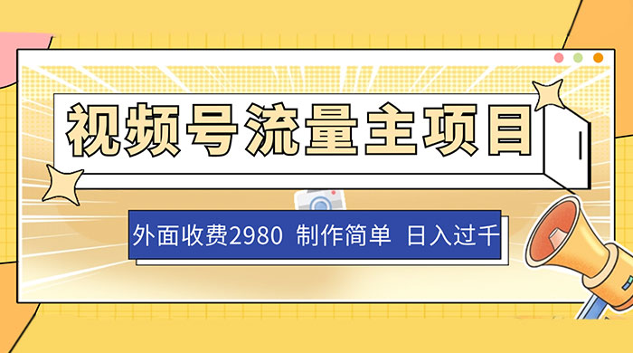 外面收费 2980 的视频号流量主项目，作品制作简单无脑，单账号日入过千 - 项目资源网