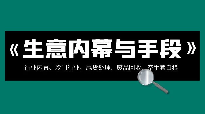 生意内幕 · 与手段：行业内幕、冷门行业、尾货处理、废品回收、空手套白狼（全集） - 项目资源网