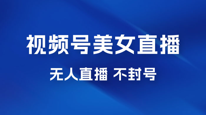 视频号美女无人直播间撸门票搭建升级玩法,日入1000+,后端转化不封号 视频号美女无人直播间撸门票搭建升级玩法,日入1000+,后端转化不封号