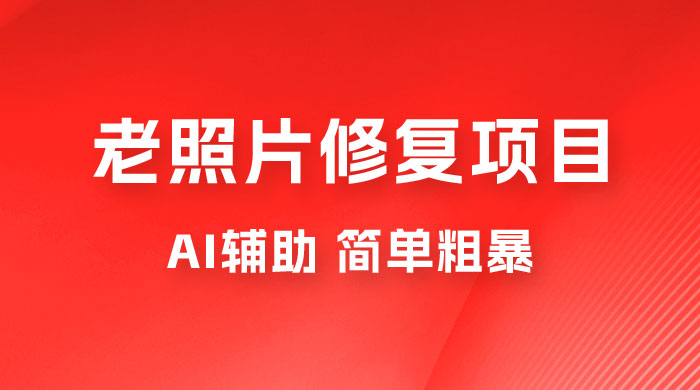 零成本老照片修复项目:AI辅助,简单粗暴,高利润 零成本老照片修复项目:AI辅助,简单粗暴,高利润