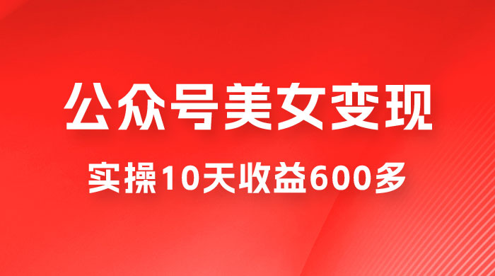 公众号流量主美女变现项目:利用 AI 无脑搬砖,实操 10 天变现 600+,越做越吃香的项目 公众号流量主美女变现项目:利用 AI 无脑搬砖,实操 10 天变现 600+,越做越吃香的项目