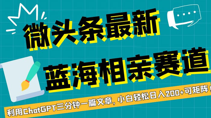 微头条最新蓝海相亲赛道，利用 ChatGPT 三分钟一篇文章，小白轻松日入 200+ 可矩阵！ - 项目资源网