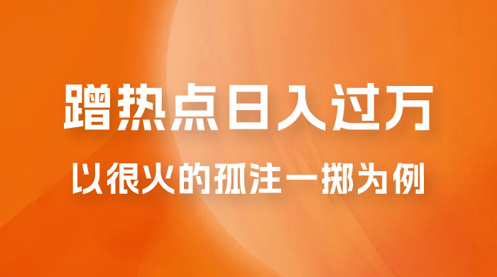 普通人如何通过蹭热点日入过万，以最近很火的孤注一掷缅北反诈为例 - 项目资源网