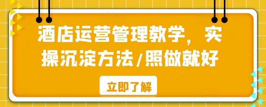 酒店运营管理教学，实操沉淀方法，照做就好！ - 项目资源网
