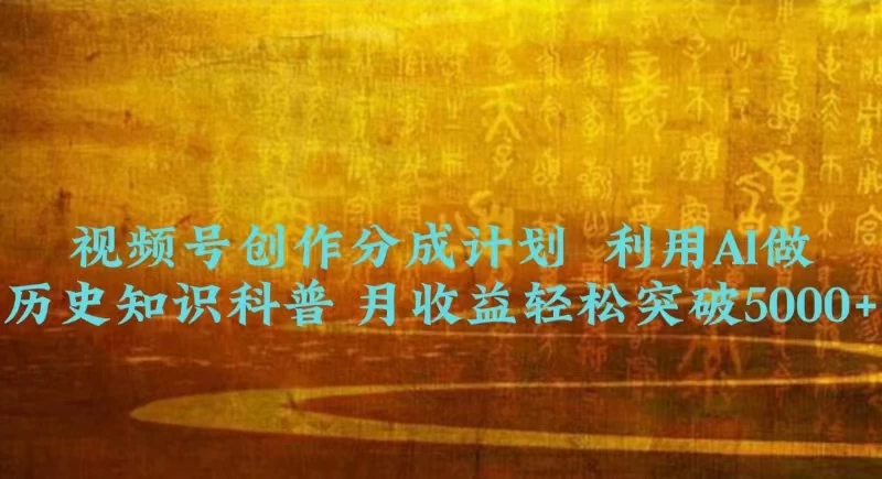 视频号创作分成计划 利用AI做历史知识科普 月收益轻松突破5000+ - 项目资源网
