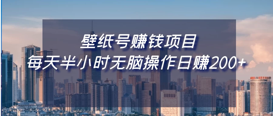 壁纸号赚钱项目，每天半小时无脑操作日赚200+ - 项目资源网